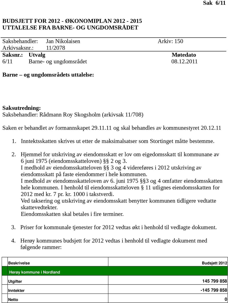 11.11 og skal behandles av kommunestyret 20.12.11 1. Inntektsskatten skrives ut etter de maksimalsatser som Stortinget måtte bestemme. 2. Hjemmel for utskriving av eiendomsskatt er lov om eigedomsskatt til kommunane av 6 juni 1975 (eiendomsskatteloven) 2 og 3.