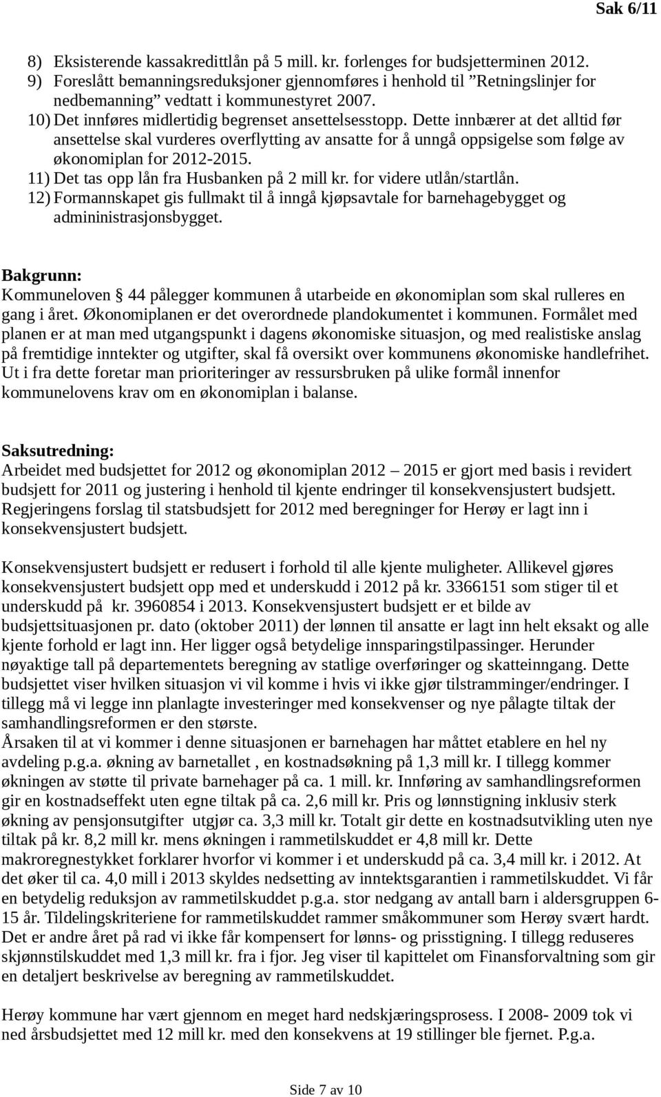 Dette innbærer at det alltid før ansettelse skal vurderes overflytting av ansatte for å unngå oppsigelse som følge av økonomiplan for 2012-2015. 11) Det tas opp lån fra Husbanken på 2 mill kr.