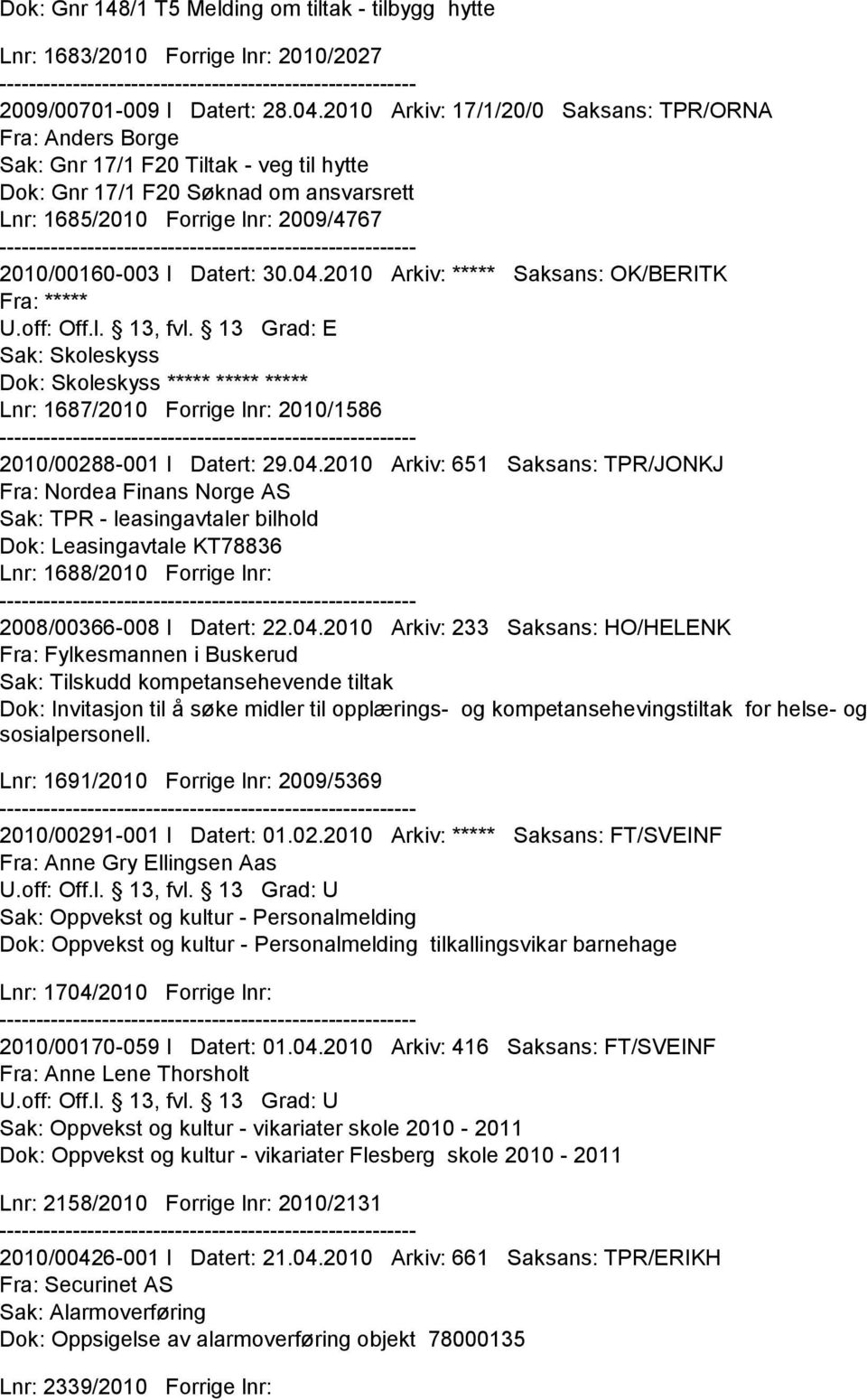 Datert: 30.04.2010 Arkiv: ***** Saksans: OK/BERITK Sak: Skoleskyss Dok: Skoleskyss ***** ***** ***** Lnr: 1687/2010 Forrige lnr: 2010/1586 2010/00288-001 I Datert: 29.04.2010 Arkiv: 651 Saksans: TPR/JONKJ Fra: Nordea Finans Norge AS Sak: TPR - leasingavtaler bilhold Dok: Leasingavtale KT78836 Lnr: 1688/2010 Forrige lnr: 2008/00366-008 I Datert: 22.