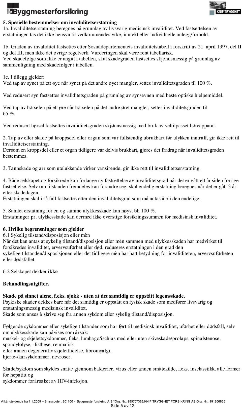 Graden av invaliditet fastsettes etter Sosialdepartementets invaliditetstabell i forskrift av 21. april 1997, del II og del III, men ikke det øvrige regelverk. Vurderingen skal være rent tabellarisk.