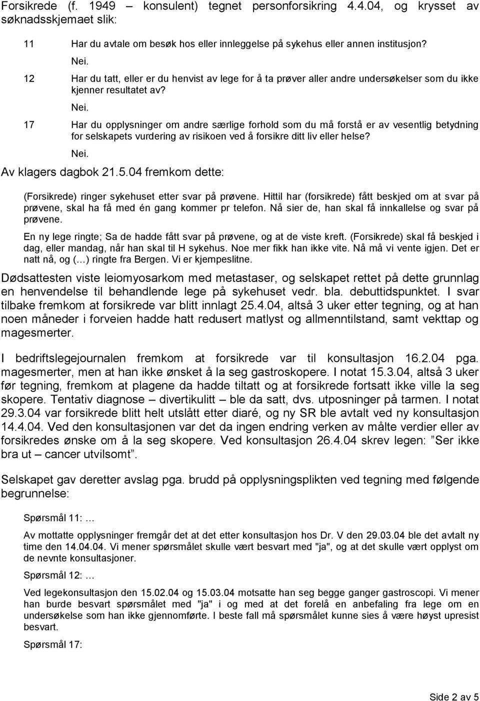 17 Har du opplysninger om andre særlige forhold som du må forstå er av vesentlig betydning for selskapets vurdering av risikoen ved å forsikre ditt liv eller helse? Av klagers dagbok 21.5.