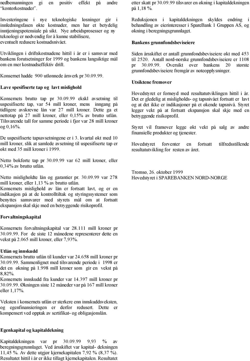 Utviklingen i driftskostnadene hittil i år er i samsvar med bankens forutsetninger for 1999 og bankens langsiktige mål om en mer kostnadseffektiv drift. Konsernet hadde 900 utlønnede årsverk pr 30.09.