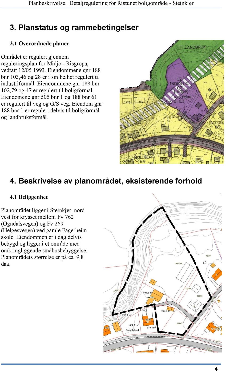 Eiendomene gnr 505 bnr 1 og 188 bnr 61 er regulert til veg og G/S veg. Eiendom gnr 188 bnr 1 er regulert delvis til boligformål og landbruksformål. 4.