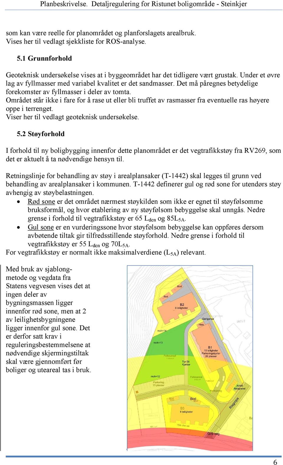 Det må påregnes betydelige forekomster av fyllmasser i deler av tomta. Området står ikke i fare for å rase ut eller bli truffet av rasmasser fra eventuelle ras høyere oppe i terrenget.