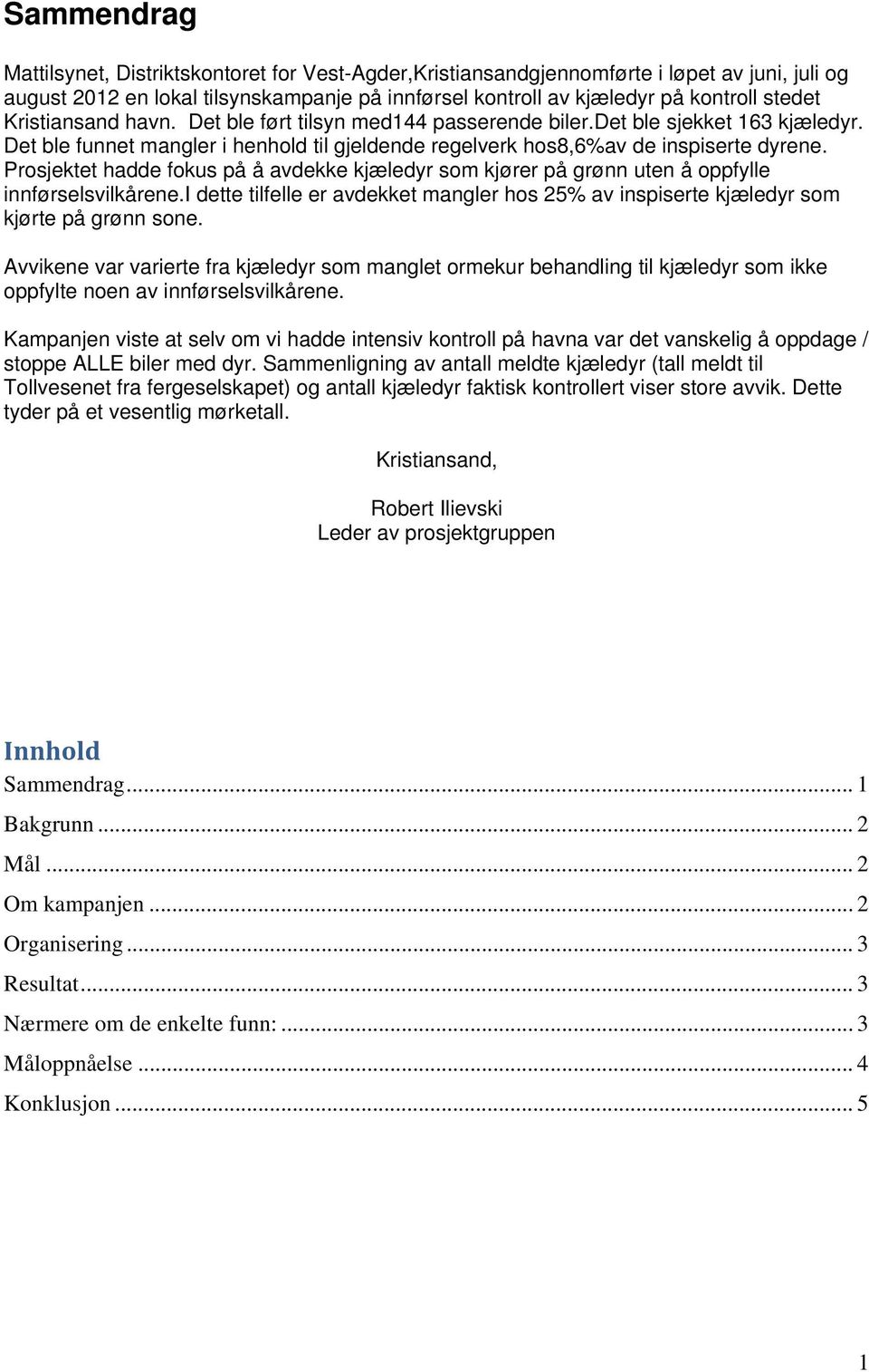 Prosjektet hadde fokus på å avdekke kjæledyr som kjører på grønn uten å oppfylle innførselsvilkårene.i dette tilfelle er avdekket mangler hos 25% av inspiserte kjæledyr som kjørte på grønn sone.