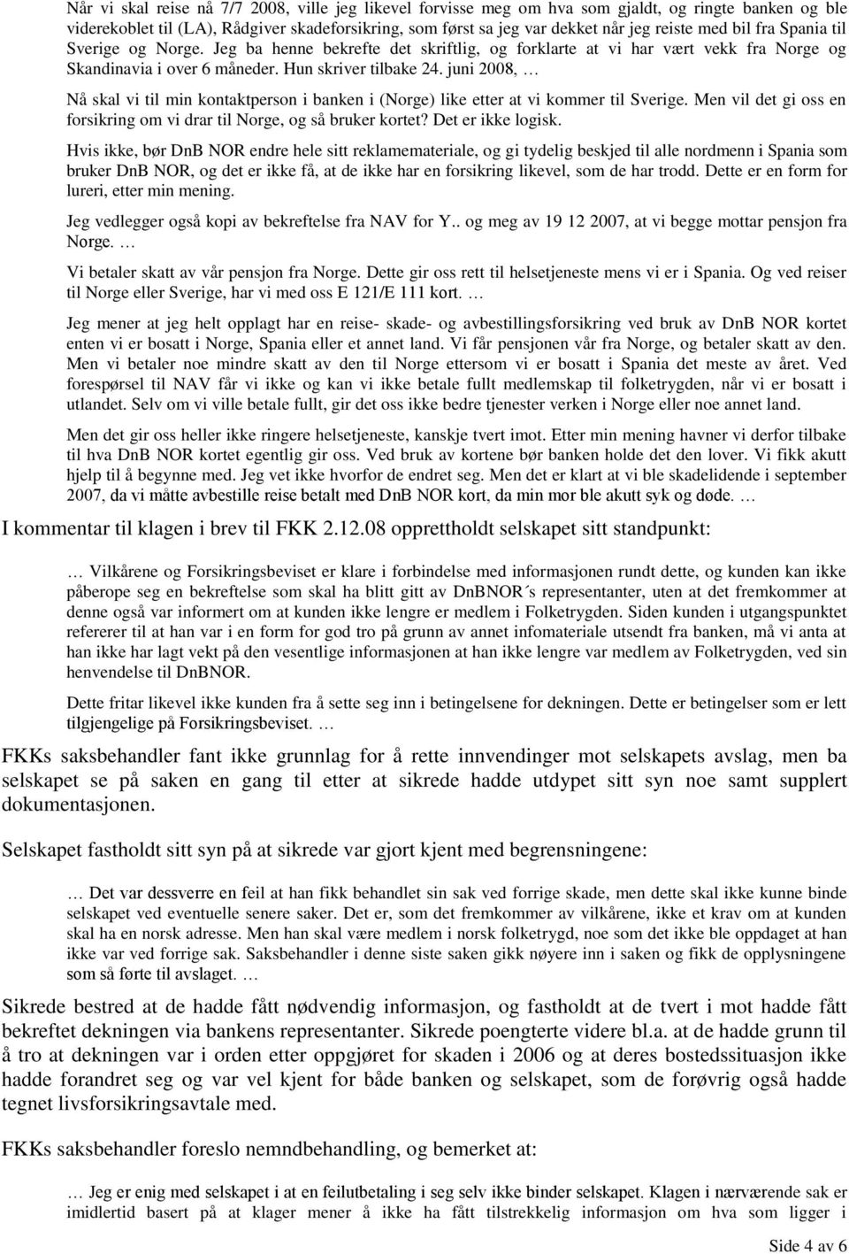 juni 2008, Nå skal vi til min kontaktperson i banken i (Norge) like etter at vi kommer til Sverige. Men vil det gi oss en forsikring om vi drar til Norge, og så bruker kortet? Det er ikke logisk.