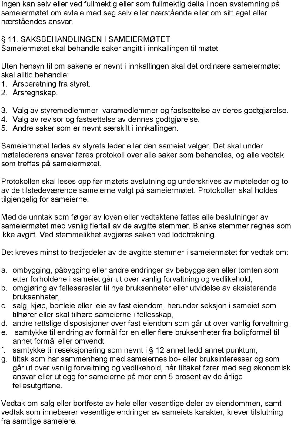 Uten hensyn til om sakene er nevnt i innkallingen skal det ordinære sameiermøtet skal alltid behandle: 1. Årsberetning fra styret. 2. Årsregnskap. 3.