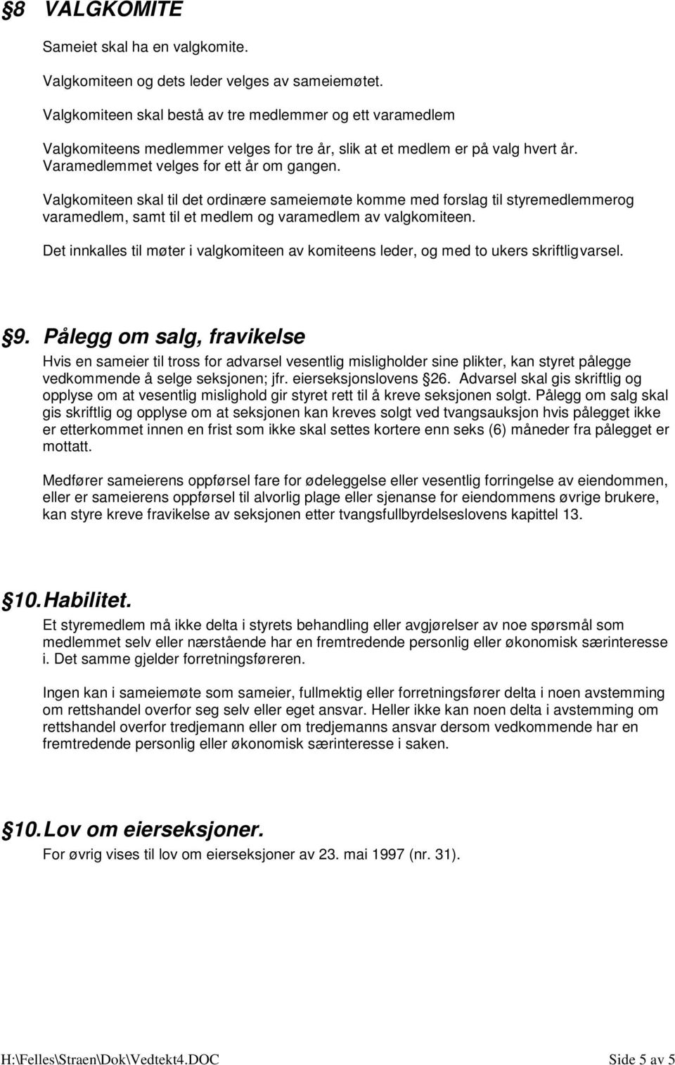 Valgkomiteen skal til det ordinære sameiemøte komme med forslag til styremedlemmerog varamedlem, samt til et medlem og varamedlem av valgkomiteen.