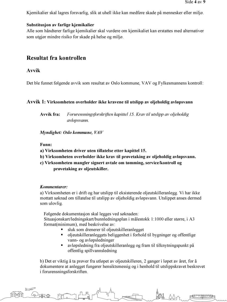 Resultat fra kontrollen Avvik Det ble funnet følgende avvik som resultat av Oslo kommune, VAV og Fylkesmannens kontroll: Avvik 1: Virksomheten overholder ikke kravene til utslipp av oljeholdig