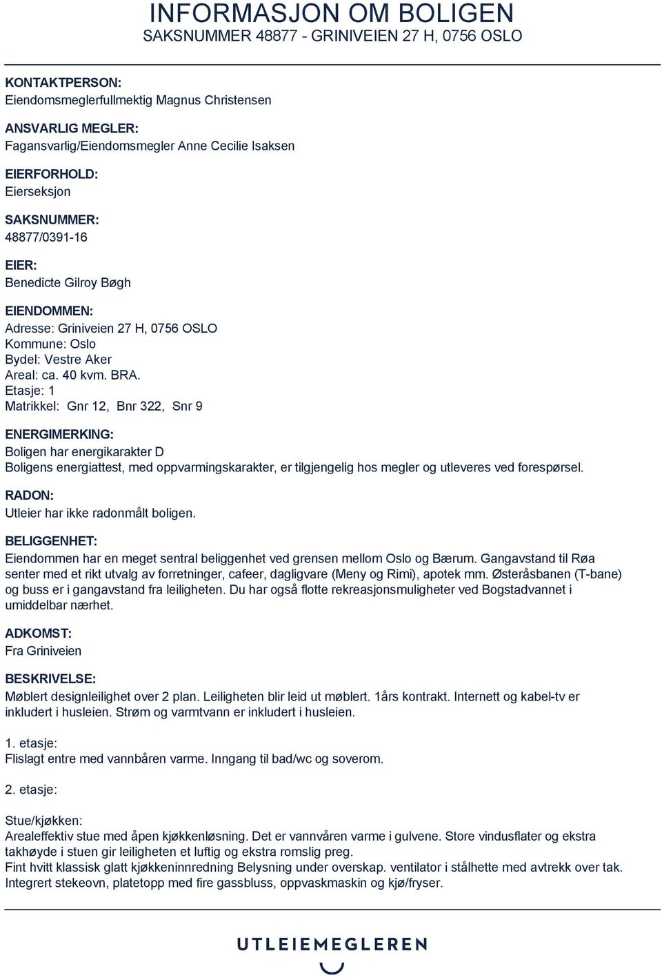 Etasje: 1 Matrikkel: Gnr 12, Bnr 322, Snr 9 ENERGIMERKING: Boligen har energikarakter D Boligens energiattest, med oppvarmingskarakter, er tilgjengelig hos megler og utleveres ved forespørsel.