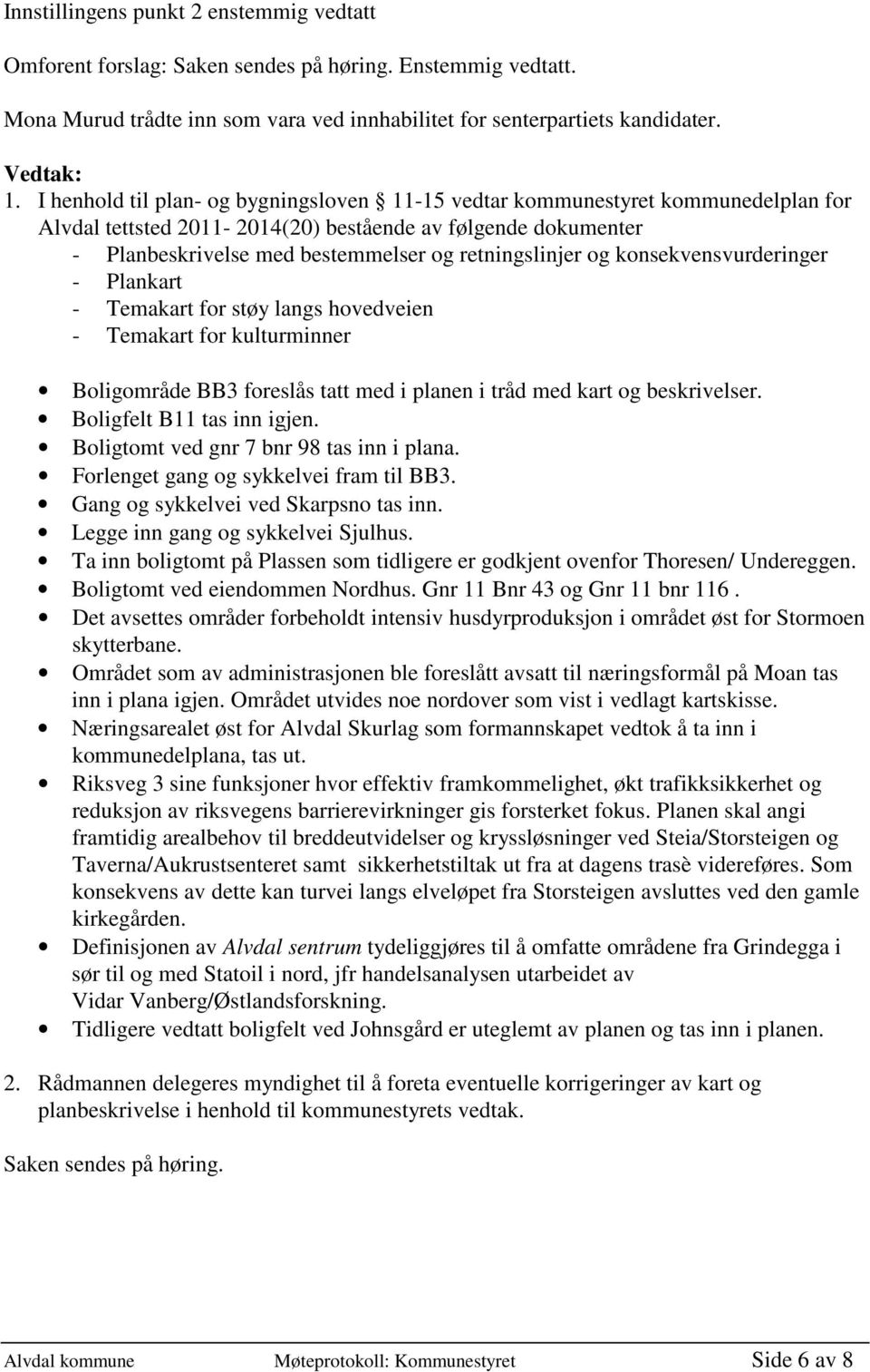 og konsekvensvurderinger - Plankart - Temakart for støy langs hovedveien - Temakart for kulturminner Boligområde BB3 foreslås tatt med i planen i tråd med kart og beskrivelser.