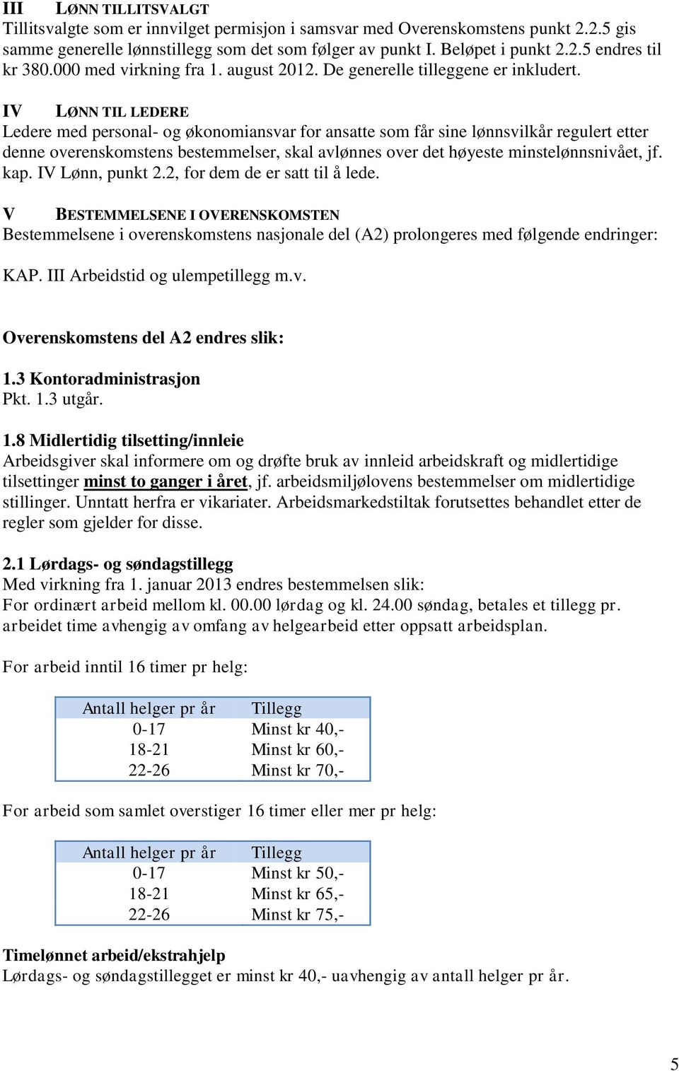 IV LØNN TIL LEDERE Ledere med personal- og økonomiansvar for ansatte som får sine lønnsvilkår regulert etter denne overenskomstens bestemmelser, skal avlønnes over det høyeste minstelønnsnivået, jf.