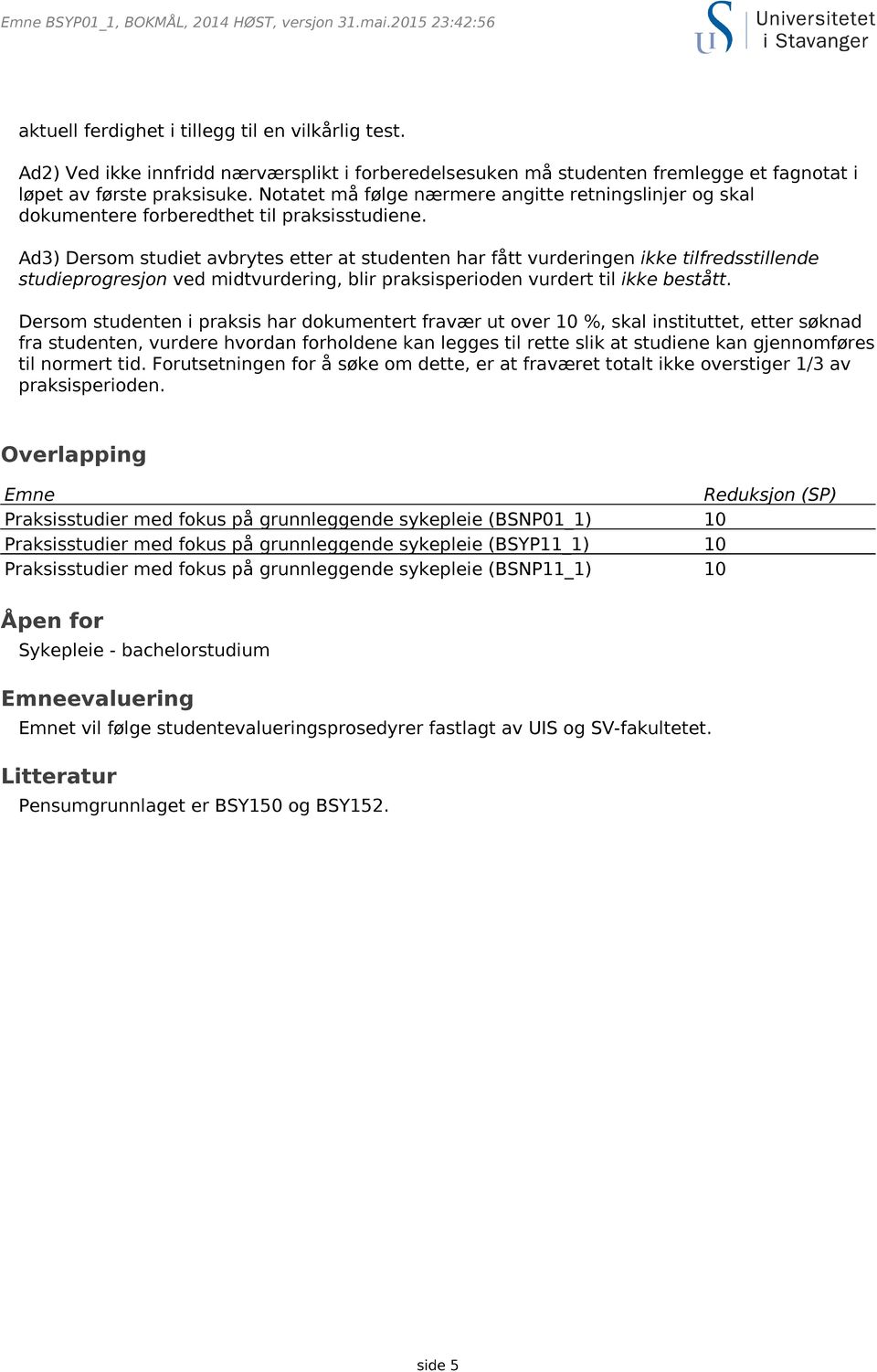 Ad3) Dersom studiet avbrytes etter at studenten har fått vurderingen ikke tilfredsstillende studieprogresjon ved midtvurdering, blir praksisperioden vurdert til ikke bestått.