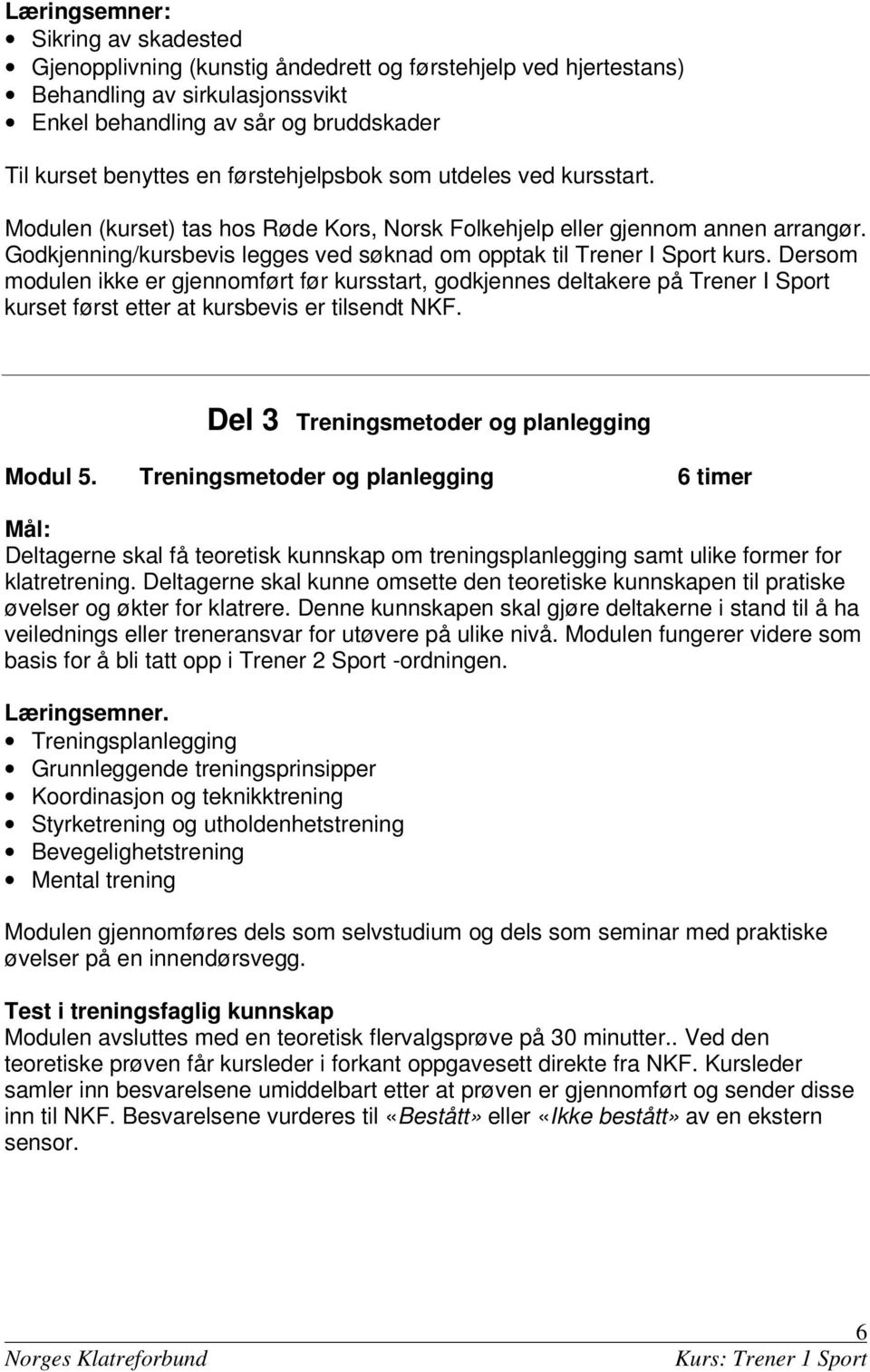 Dersom modulen ikke er gjennomført før kursstart, godkjennes deltakere på Trener I Sport kurset først etter at kursbevis er tilsendt. Del 3 Treningsmetoder og planlegging Modul 5.