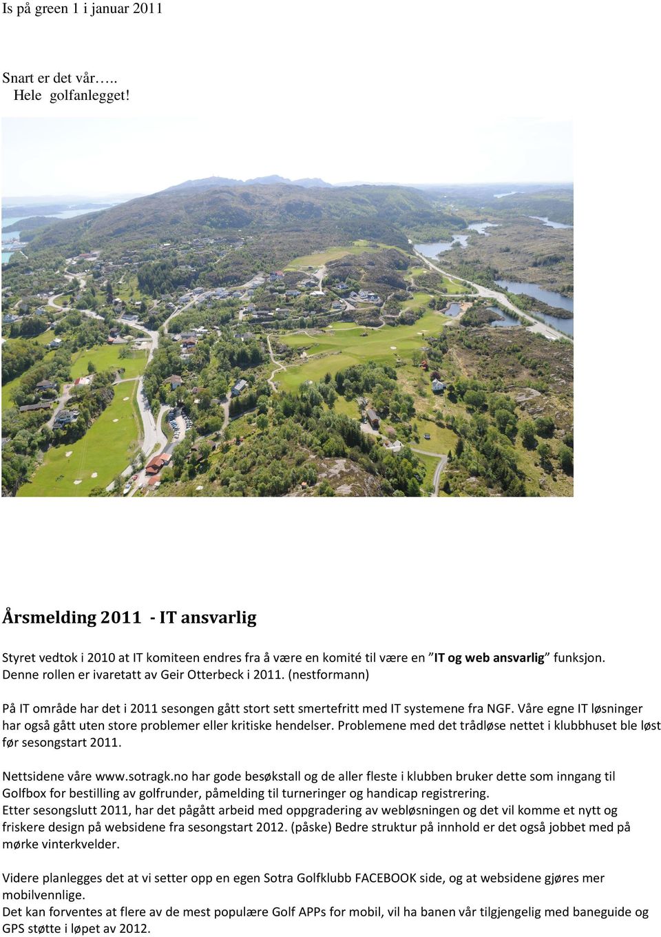 (nestformann) På IT område har det i 2011 sesongen gått stort sett smertefritt med IT systemene fra NGF. Våre egne IT løsninger har også gått uten store problemer eller kritiske hendelser.