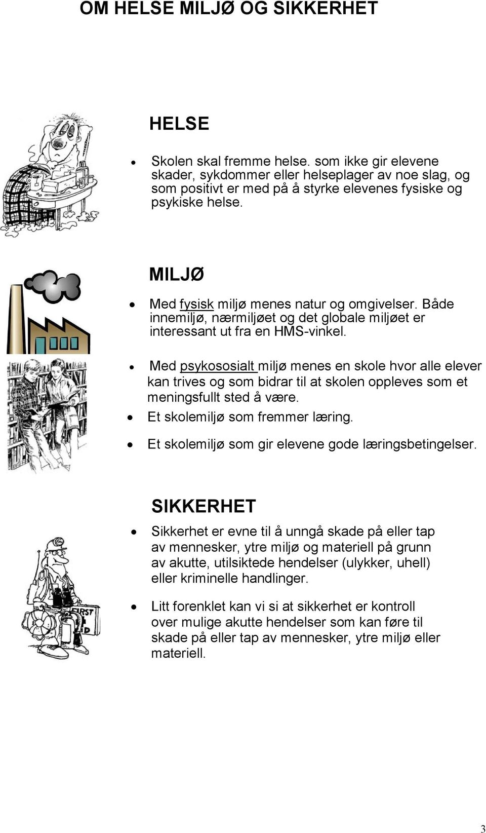 Med psykososialt miljø menes en skole hvor alle elever kan trives og som bidrar til at skolen oppleves som et meningsfullt sted å være. Et skolemiljø som fremmer læring.