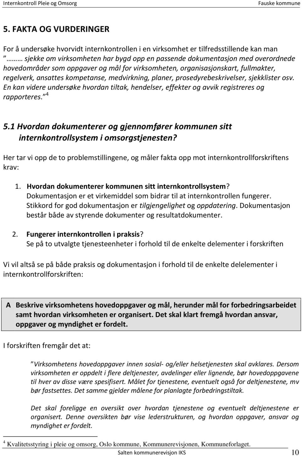 En kan videre undersøke hvordan tiltak, hendelser, effekter og avvik registreres og rapporteres. 4 5.1 Hvordan dokumenterer og gjennomfører kommunen sitt internkontrollsystem i omsorgstjenesten?