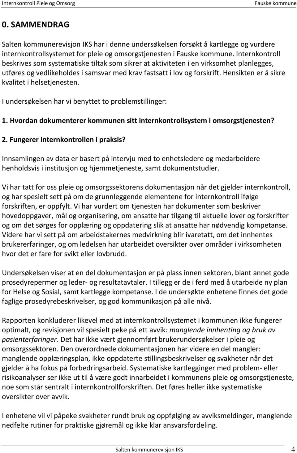 Hensikten er å sikre kvalitet i helsetjenesten. I undersøkelsen har vi benyttet to problemstillinger: 1. Hvordan dokumenterer kommunen sitt internkontrollsystem i omsorgstjenesten? 2.