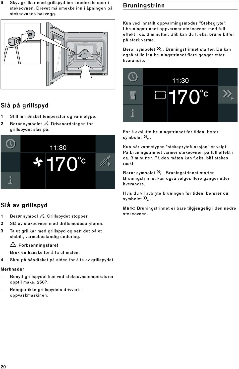 Bruningstrinnet starter. Du kan også stille inn bruningstrinnet flere ganger etter hverandre. Slå på grillspyd 1 Still inn ønsket temperatur og varmetype. 2 Berør symbolet m.