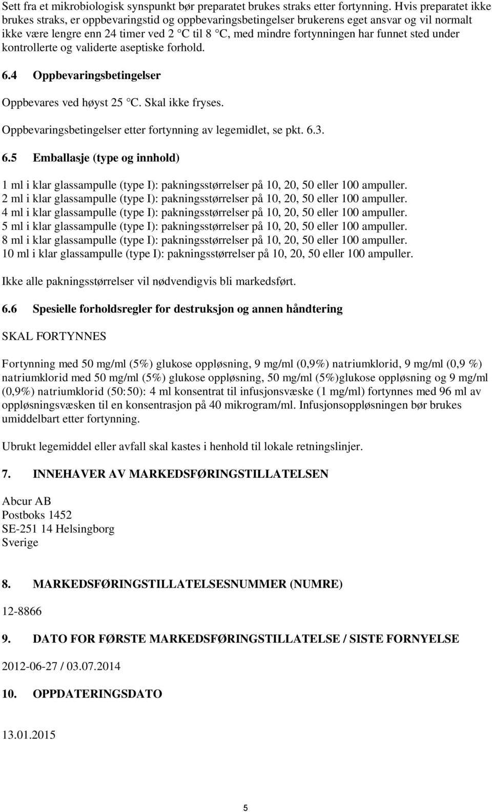 funnet sted under kontrollerte og validerte aseptiske forhold. 6.4 Oppbevaringsbetingelser Oppbevares ved høyst 25 C. Skal ikke fryses. Oppbevaringsbetingelser etter fortynning av legemidlet, se pkt.