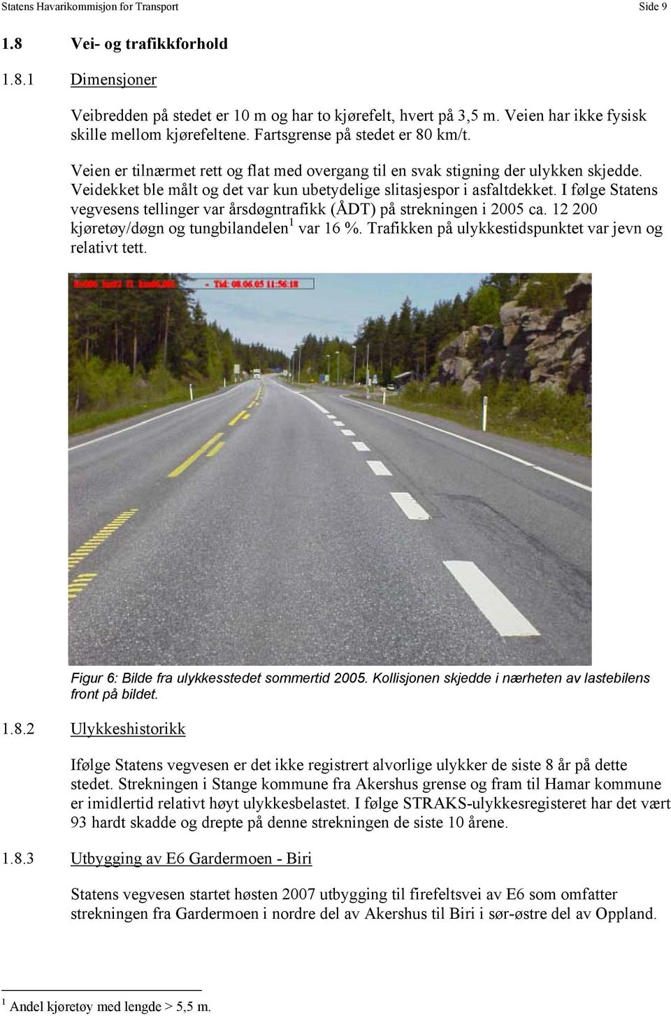 Veidekket ble målt og det var kun ubetydelige slitasjespor i asfaltdekket. I følge Statens vegvesens tellinger var årsdøgntrafikk (ÅDT) på strekningen i 2005 ca.