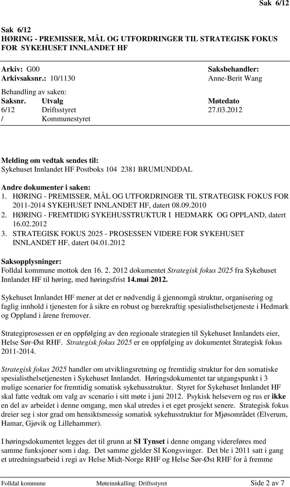 HØRING - PREMISSER, MÅL OG UTFORDRINGER TIL STRATEGISK FOKUS FOR 2011-2014 SYKEHUSET INNLANDET HF, datert 08.09.2010 2. HØRING - FREMTIDIG SYKEHUSSTRUKTUR I HEDMARK OG OPPLAND, datert 16.02.2012 3.