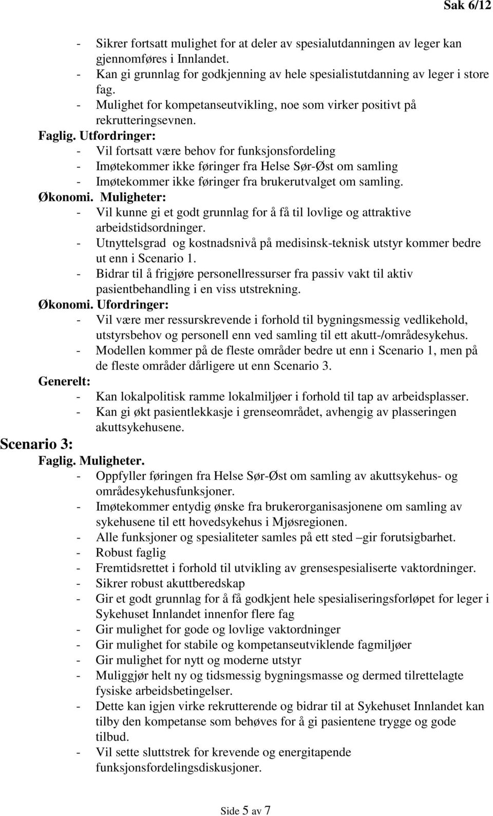 Utfordringer: - Vil fortsatt være behov for funksjonsfordeling - Imøtekommer ikke føringer fra Helse Sør-Øst om samling - Imøtekommer ikke føringer fra brukerutvalget om samling. Økonomi.