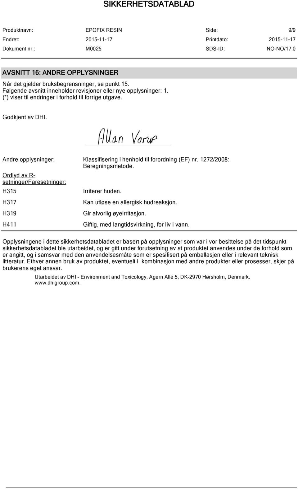 Ordlyd av R- setninger/faresetninger: H315 H317 H319 H411 Irriterer huden. Kan utløse en allergisk hudreaksjon. Gir alvorlig øyeirritasjon. Giftig, med langtidsvirkning, for liv i vann.