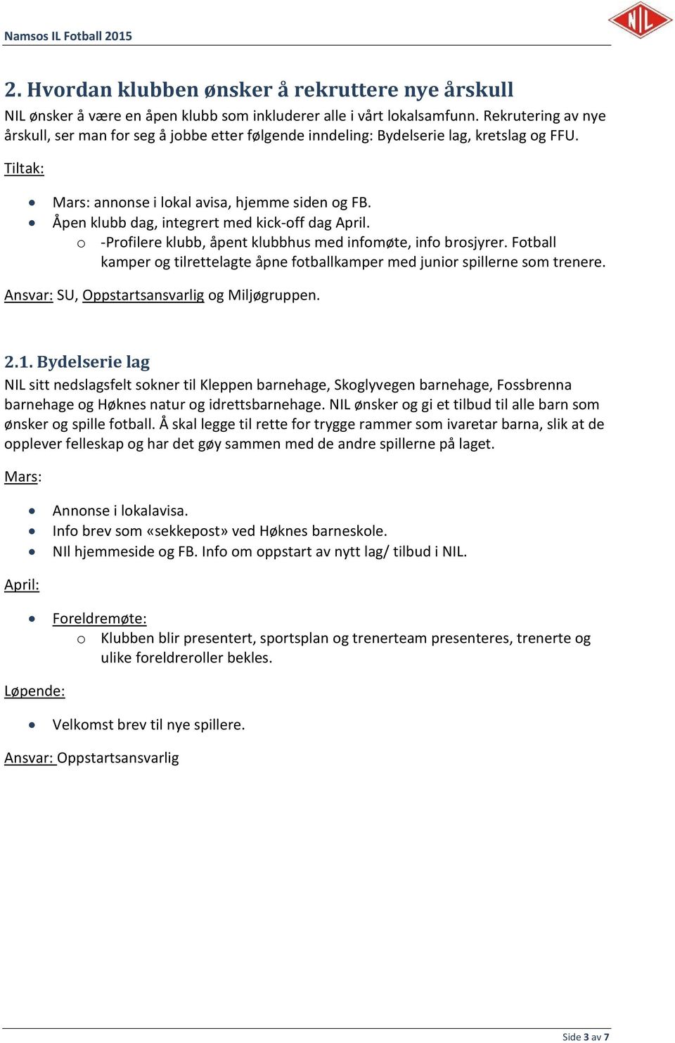 Åpen klubb dag, integrert med kick-off dag April. o -Profilere klubb, åpent klubbhus med infomøte, info brosjyrer. Fotball kamper og tilrettelagte åpne fotballkamper med junior spillerne som trenere.