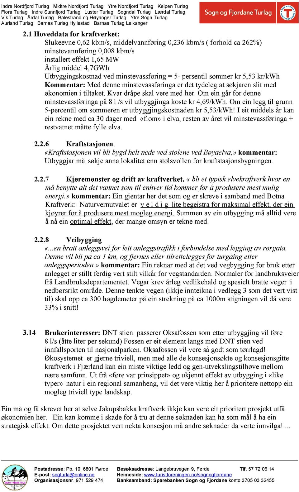 Om ein går for denne minstevassføringa på 8 l /s vil utbyggjinga koste kr 4,69/kWh. Om ein legg til grunn 5-percentil om sommeren er utbyggjingskostnaden kr 5,53/kWh!