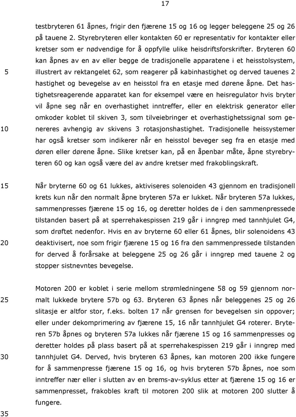 Bryteren 60 kan åpnes av en av eller begge de tradisjonelle apparatene i et heisstolsystem, illustrert av rektangelet 62, som reagerer på kabinhastighet og derved tauenes 2 hastighet og bevegelse av