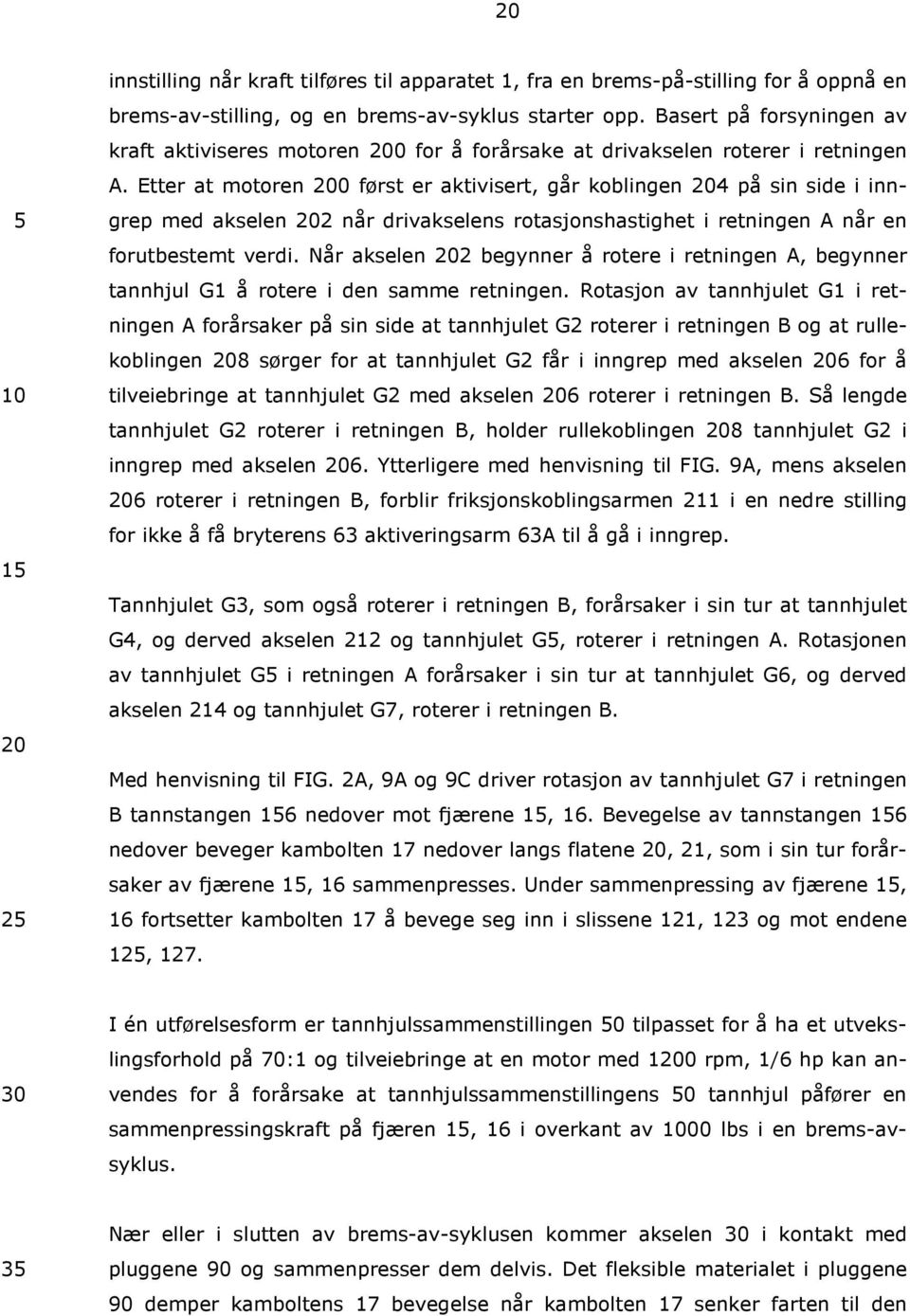 Etter at motoren 0 først er aktivisert, går koblingen 4 på sin side i inngrep med akselen 2 når drivakselens rotasjonshastighet i retningen A når en forutbestemt verdi.