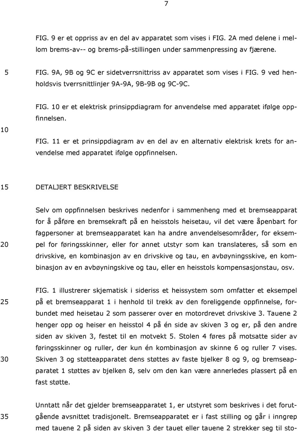 1 DETALJERT BESKRIVELSE Selv om oppfinnelsen beskrives nedenfor i sammenheng med et bremseapparat for å påføre en bremsekraft på en heisstols heisetau, vil det være åpenbart for fagpersoner at