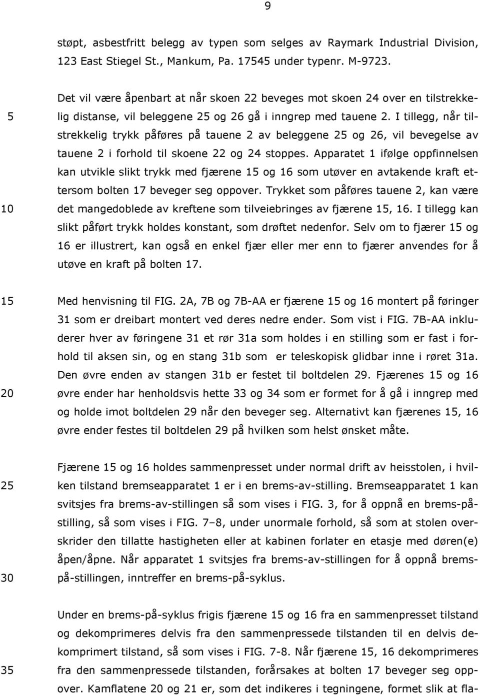 I tillegg, når tilstrekkelig trykk påføres på tauene 2 av beleggene 2 og 26, vil bevegelse av tauene 2 i forhold til skoene 22 og 24 stoppes.