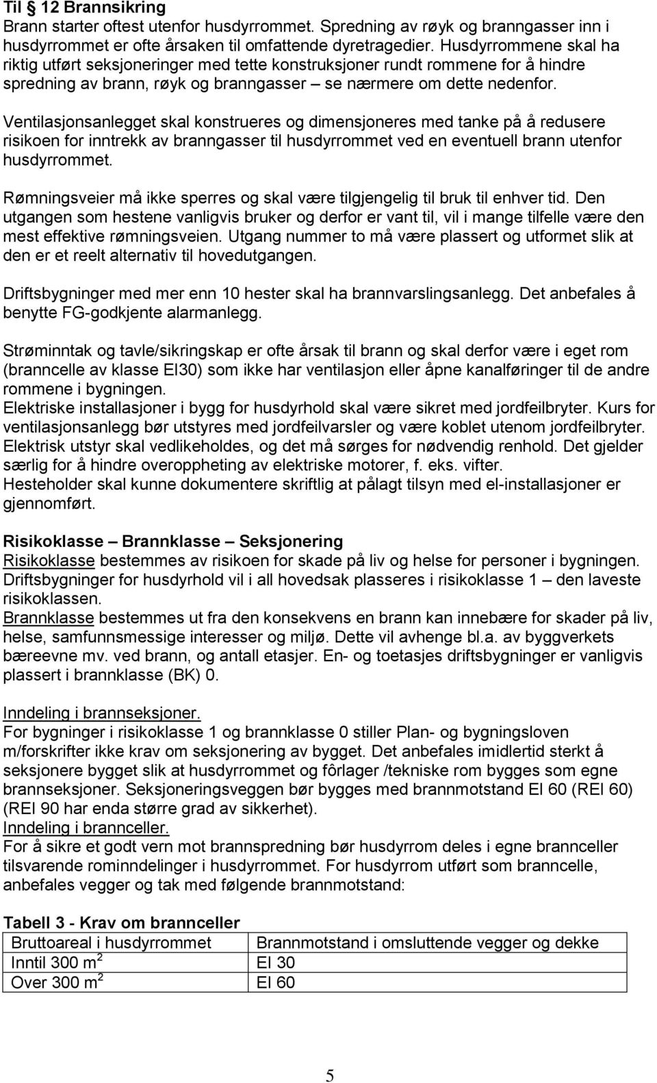 Ventilasjonsanlegget skal konstrueres og dimensjoneres med tanke på å redusere risikoen for inntrekk av branngasser til husdyrrommet ved en eventuell brann utenfor husdyrrommet.