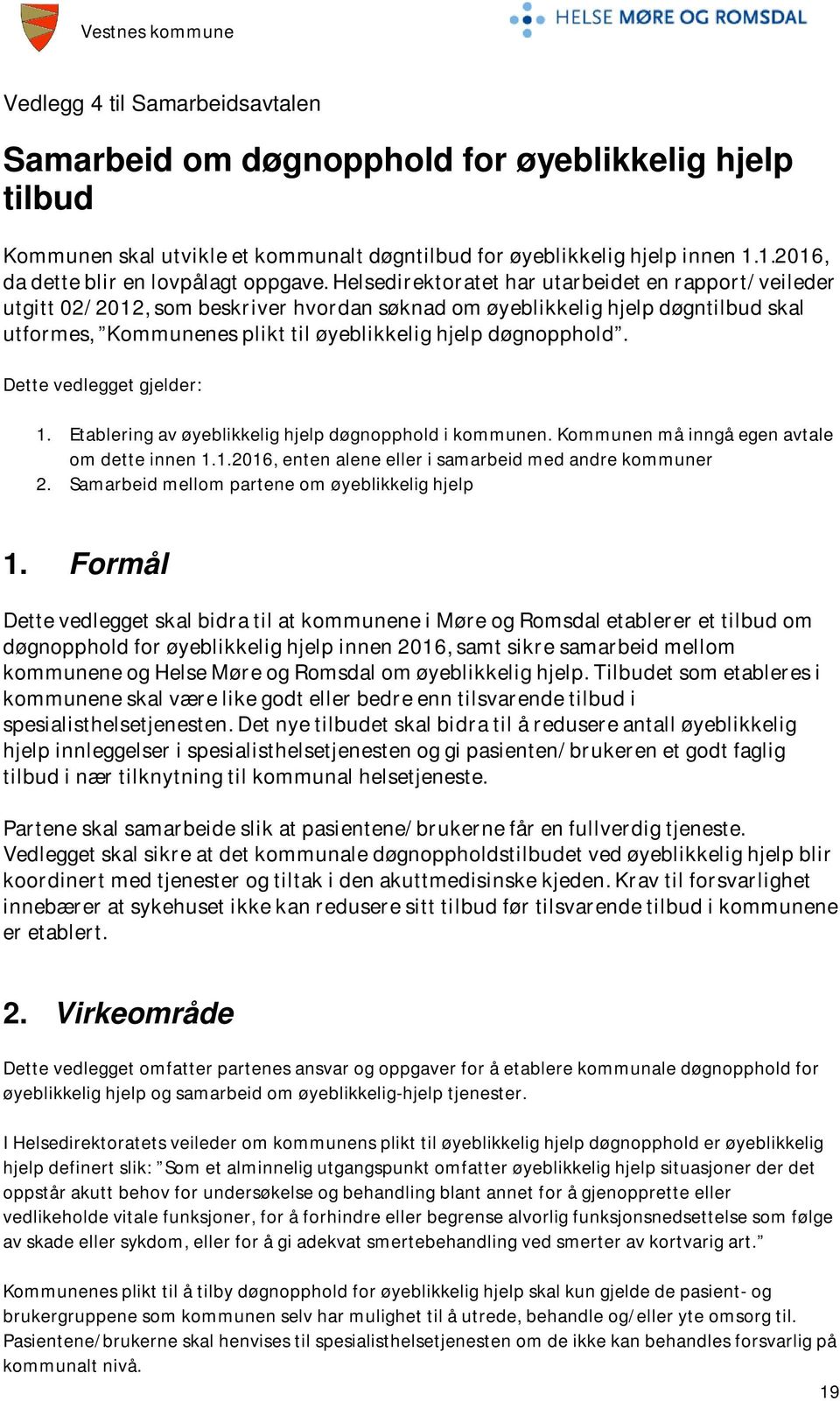 Helsedirektoratet har utarbeidet en rapport/veileder utgitt 02/2012, som beskriver hvordan søknad om øyeblikkelig hjelp døgntilbud skal utformes, Kommunenes plikt til øyeblikkelig hjelp døgnopphold.