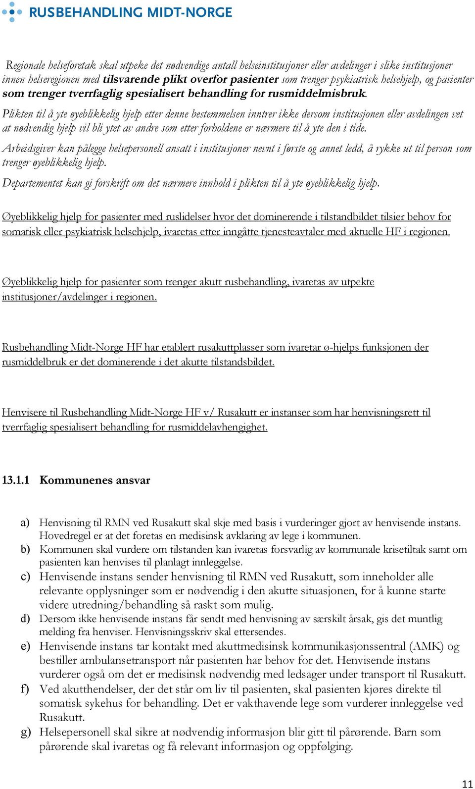 Plikten til å yte øyeblikkelig hjelp etter denne bestemmelsen inntrer ikke dersom institusjonen eller avdelingen vet at nødvendig hjelp vil bli ytet av andre som etter forholdene er nærmere til å yte