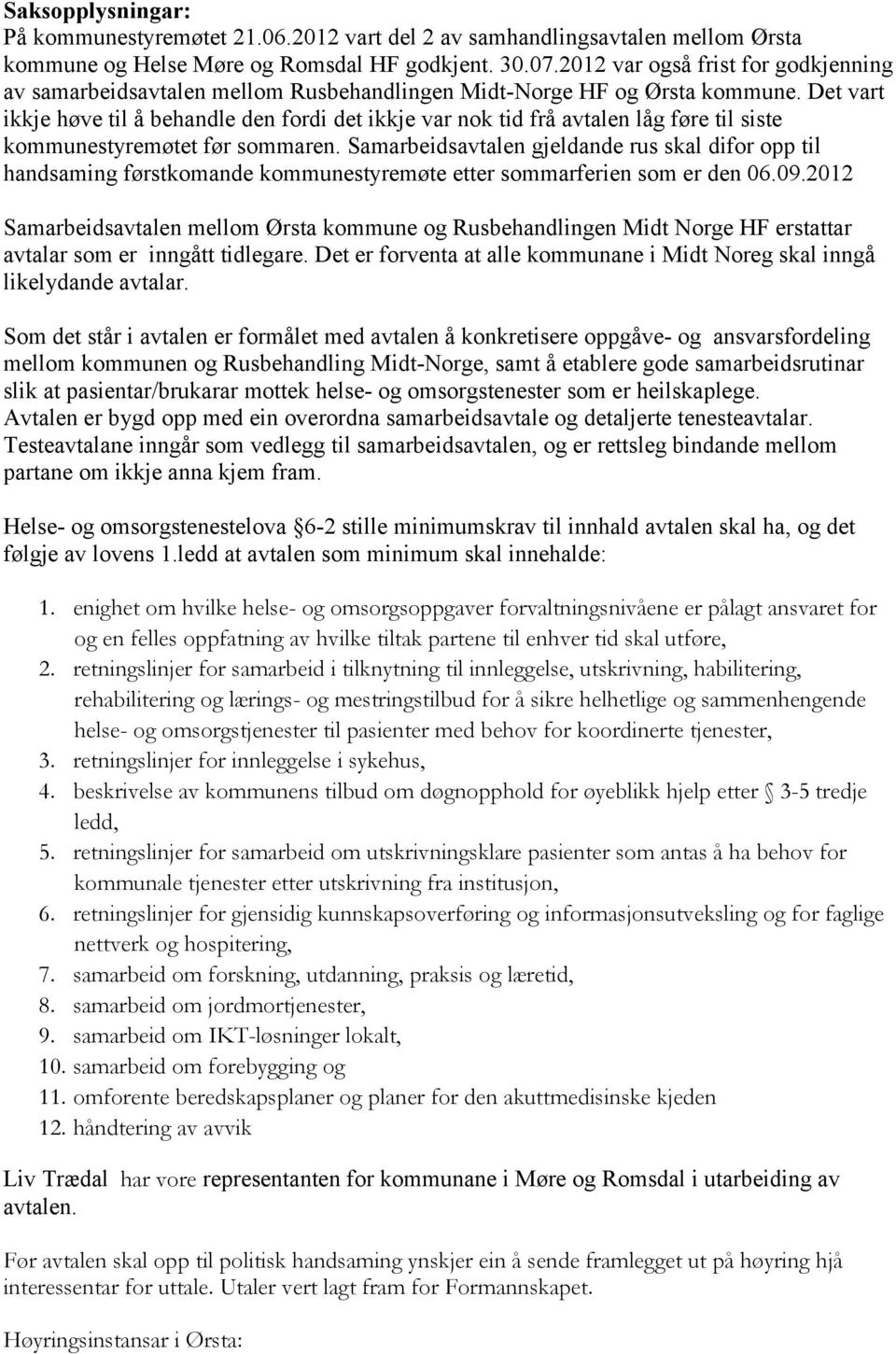 Det vart ikkje høve til å behandle den fordi det ikkje var nok tid frå avtalen låg føre til siste kommunestyremøtet før sommaren.