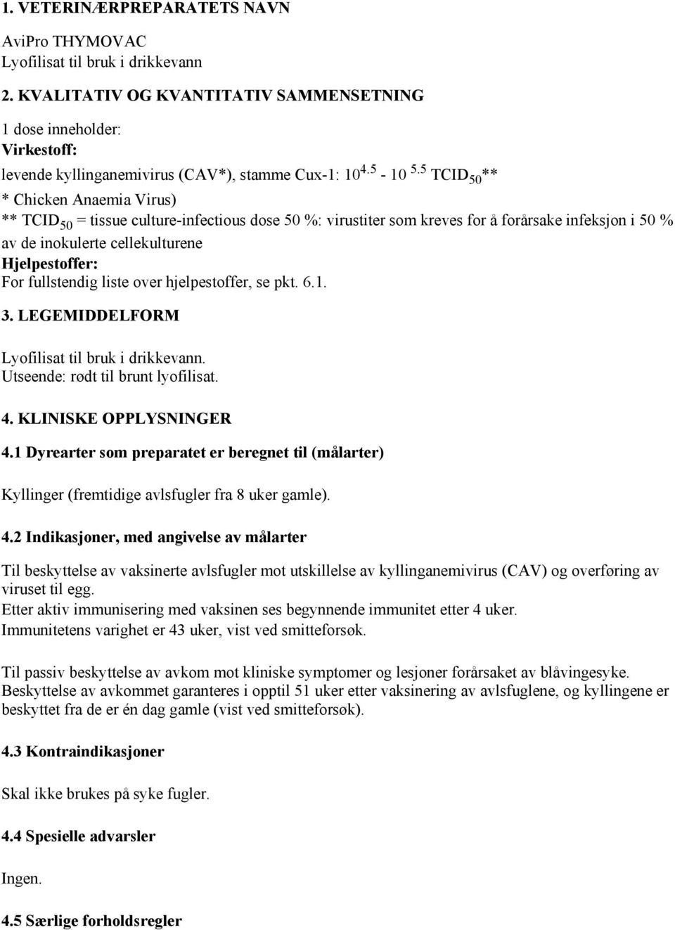 5 TCID 50 ** * Chicken Anaemia Virus) ** TCID 50 = tissue culture-infectious dose 50 %: virustiter som kreves for å forårsake infeksjon i 50 % av de inokulerte cellekulturene Hjelpestoffer: For