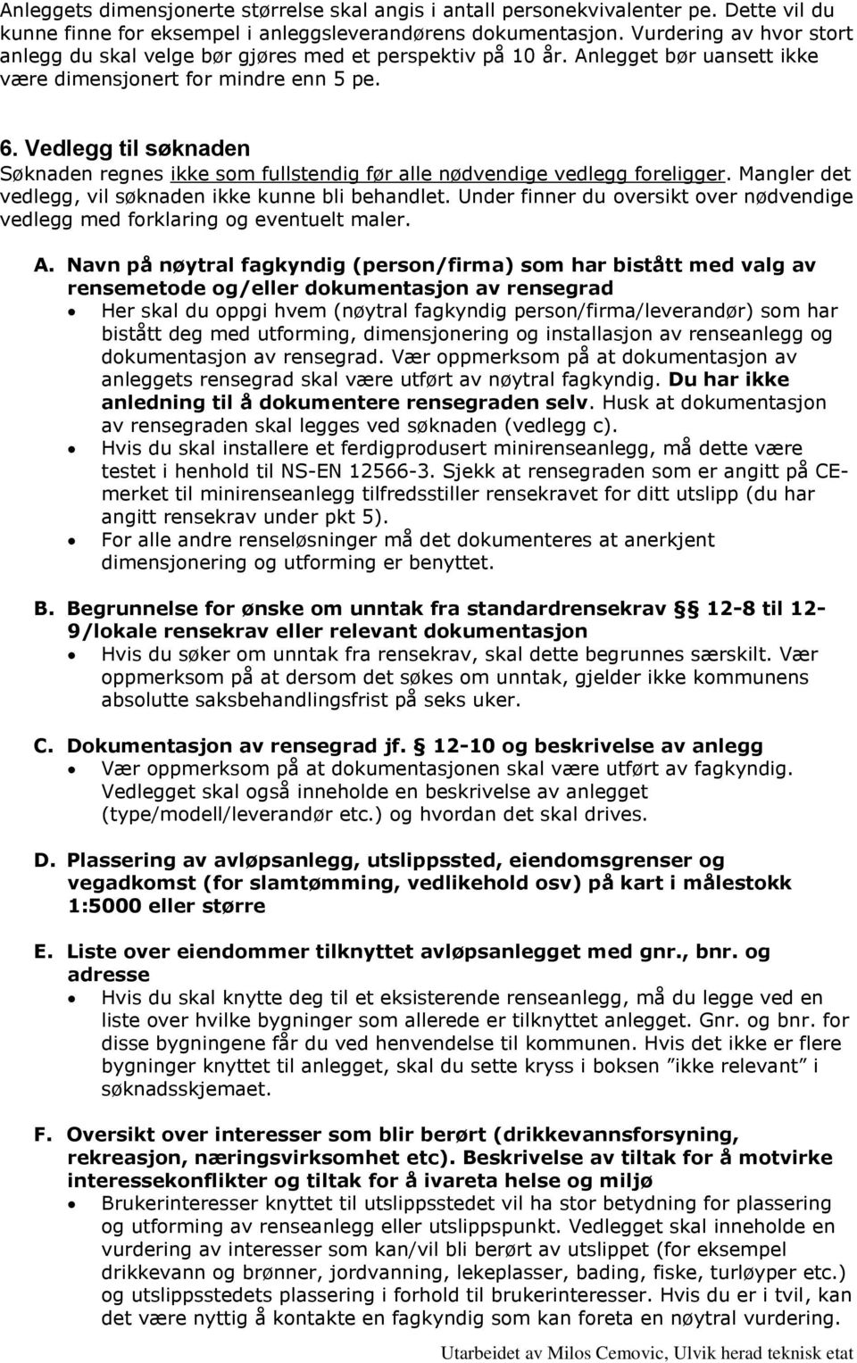 Vedlegg til søknaden Søknaden regnes ikke som fullstendig før alle nødvendige vedlegg foreligger. Mangler det vedlegg, vil søknaden ikke kunne bli behandlet.