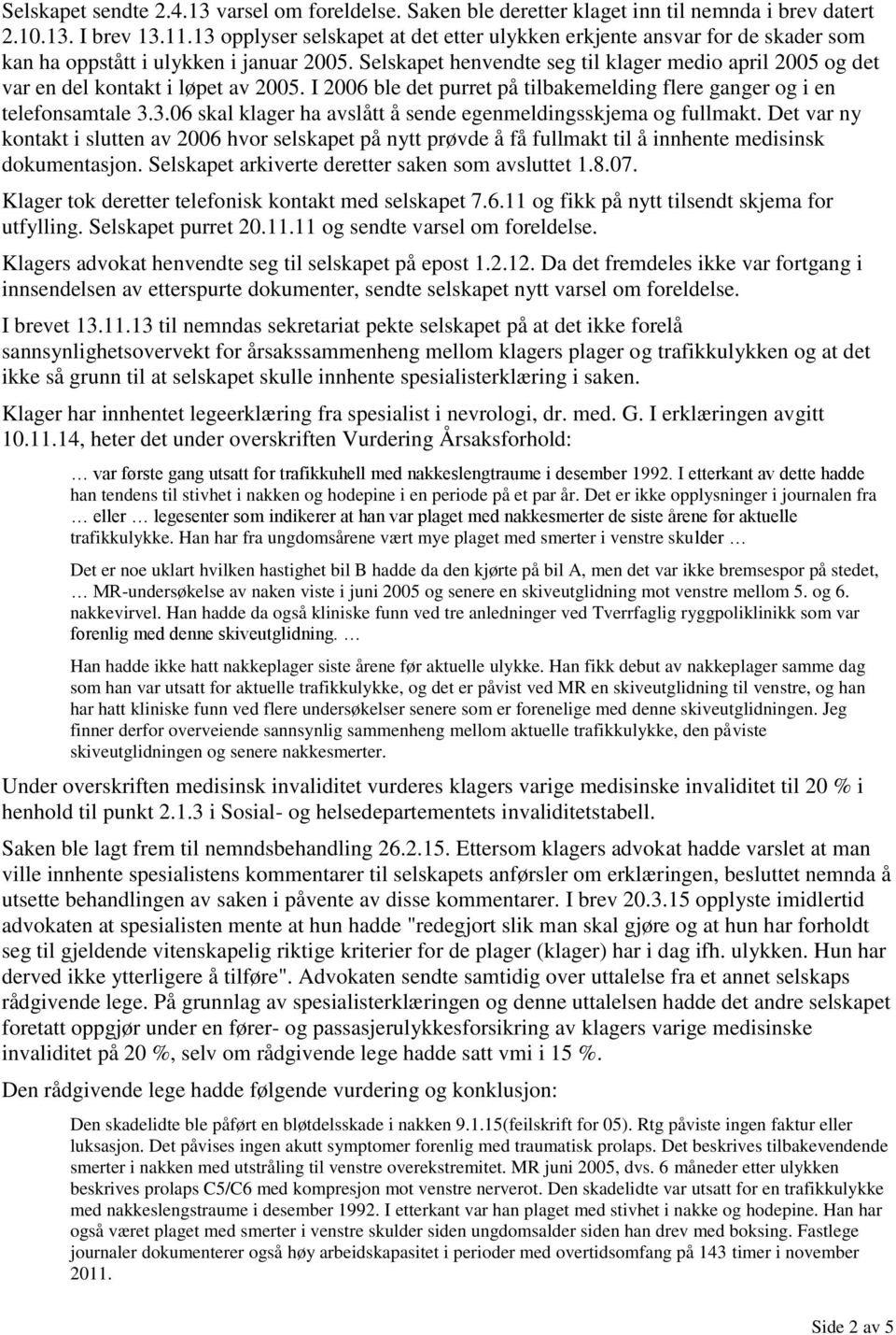 Selskapet henvendte seg til klager medio april 2005 og det var en del kontakt i løpet av 2005. I 2006 ble det purret på tilbakemelding flere ganger og i en telefonsamtale 3.