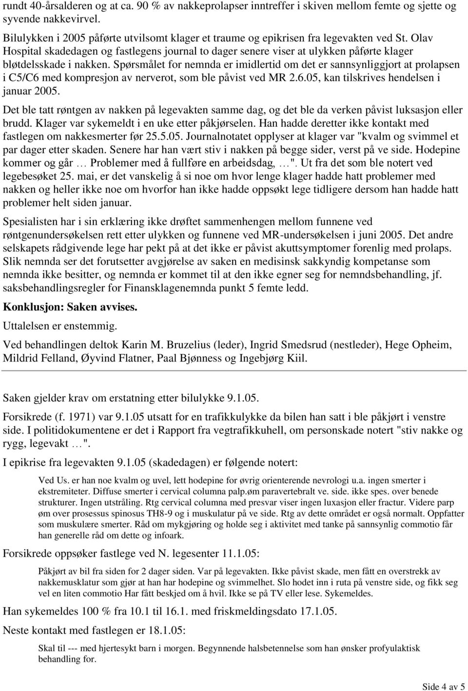 Olav Hospital skadedagen og fastlegens journal to dager senere viser at ulykken påførte klager bløtdelsskade i nakken.