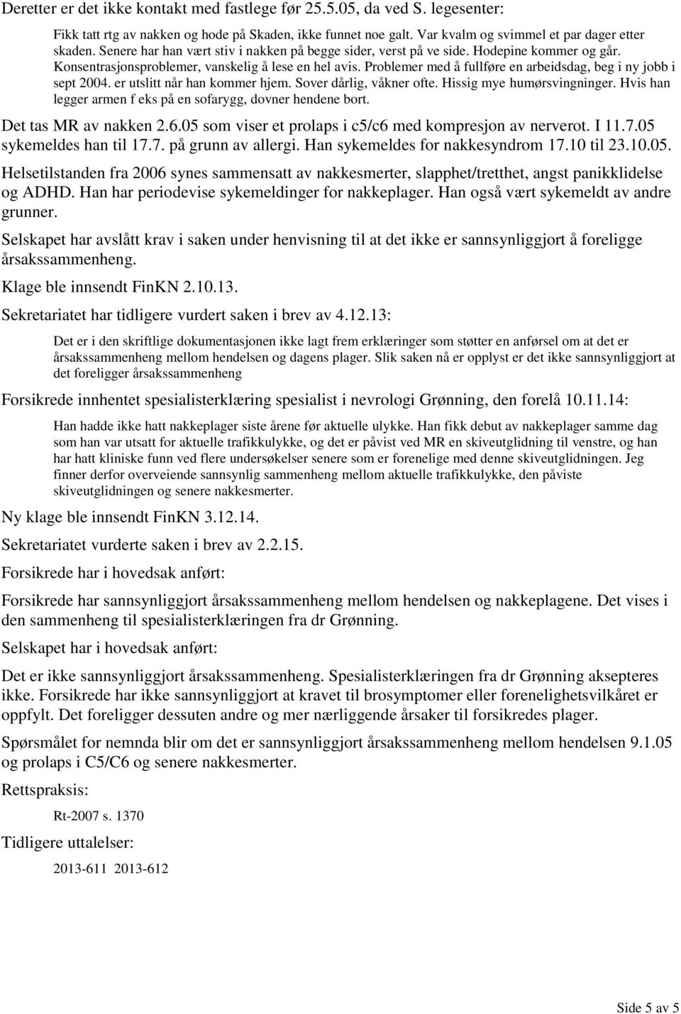 Problemer med å fullføre en arbeidsdag, beg i ny jobb i sept 2004. er utslitt når han kommer hjem. Sover dårlig, våkner ofte. Hissig mye humørsvingninger.