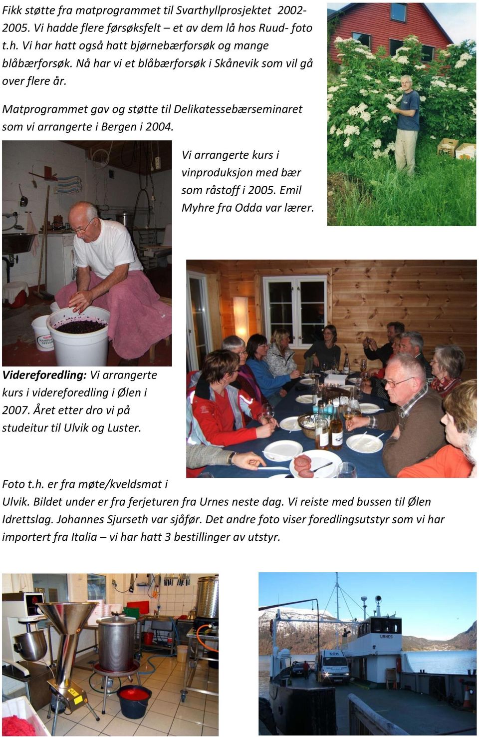 Vi arrangerte kurs i vinproduksjon med bær som råstoff i 2005. Emil Myhre fra Odda var lærer. Videreforedling: Vi arrangerte kurs i videreforedling i Ølen i 2007.