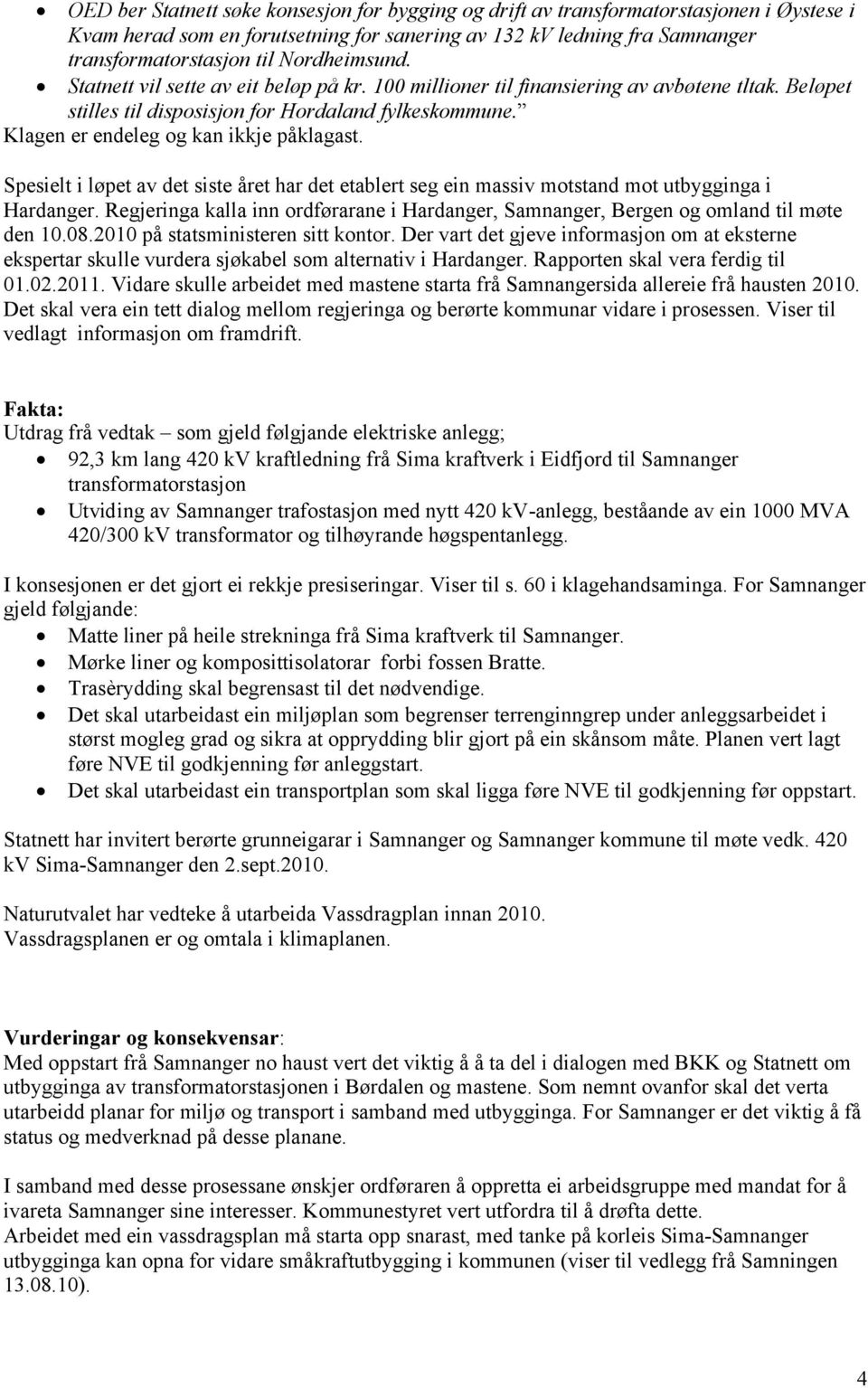 Klagen er endeleg og kan ikkje påklagast. Spesielt i løpet av det siste året har det etablert seg ein massiv motstand mot utbygginga i Hardanger.