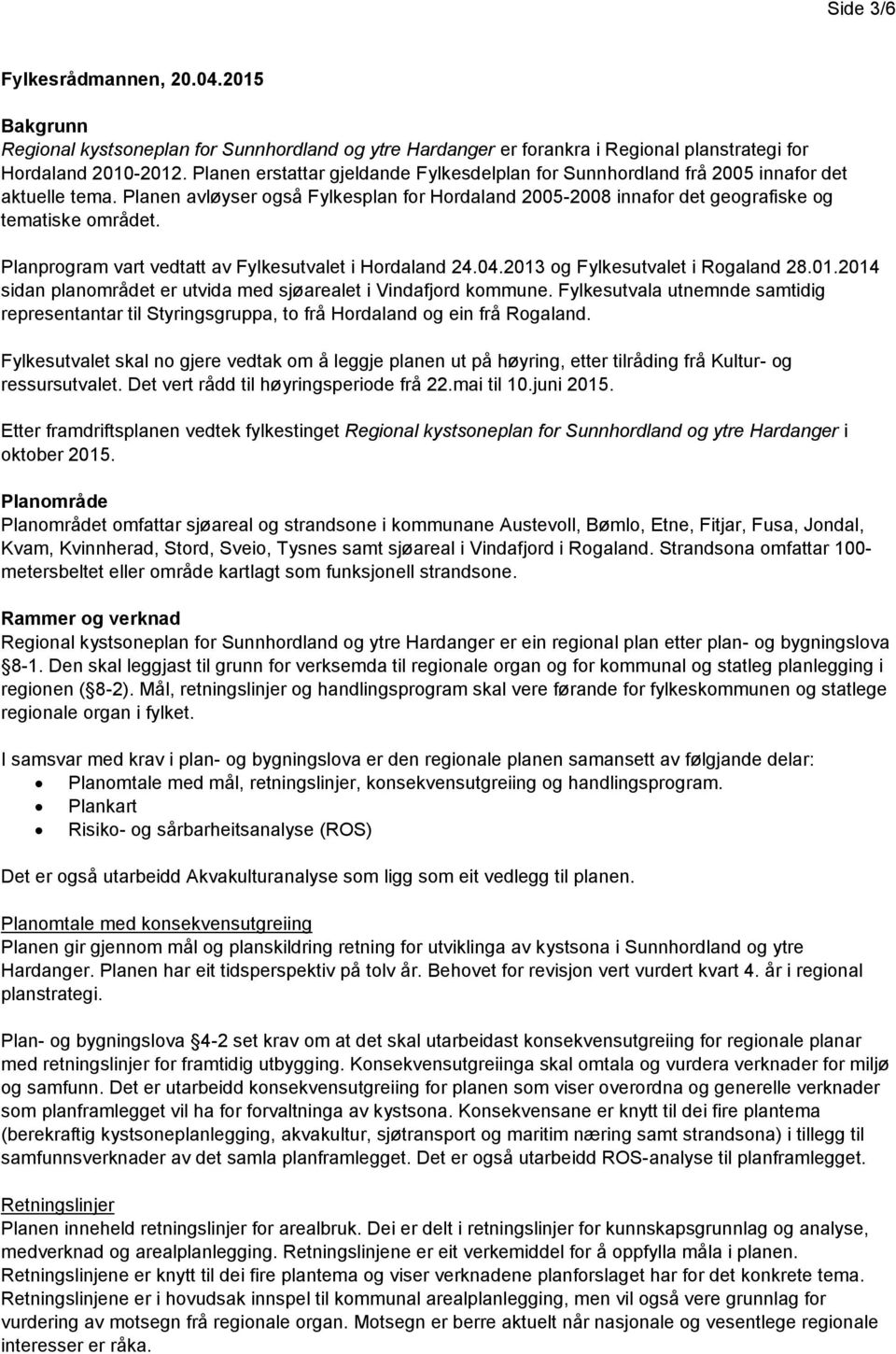 Planprogram vart vedtatt av Fylkesutvalet i Hordaland 24.04.2013 og Fylkesutvalet i Rogaland 28.01.2014 sidan planområdet er utvida med sjøarealet i Vindafjord kommune.