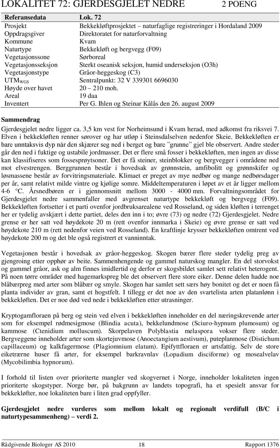 Sørboreal Vegetasjonsseksjon Sterkt oseanisk seksjon, humid underseksjon (O3h) Vegetasjonstype Gråor-heggeskog (C3) UTM WGS Sentralpunkt: 32 V 339301 6696030 Høyde over havet 20 210 moh.