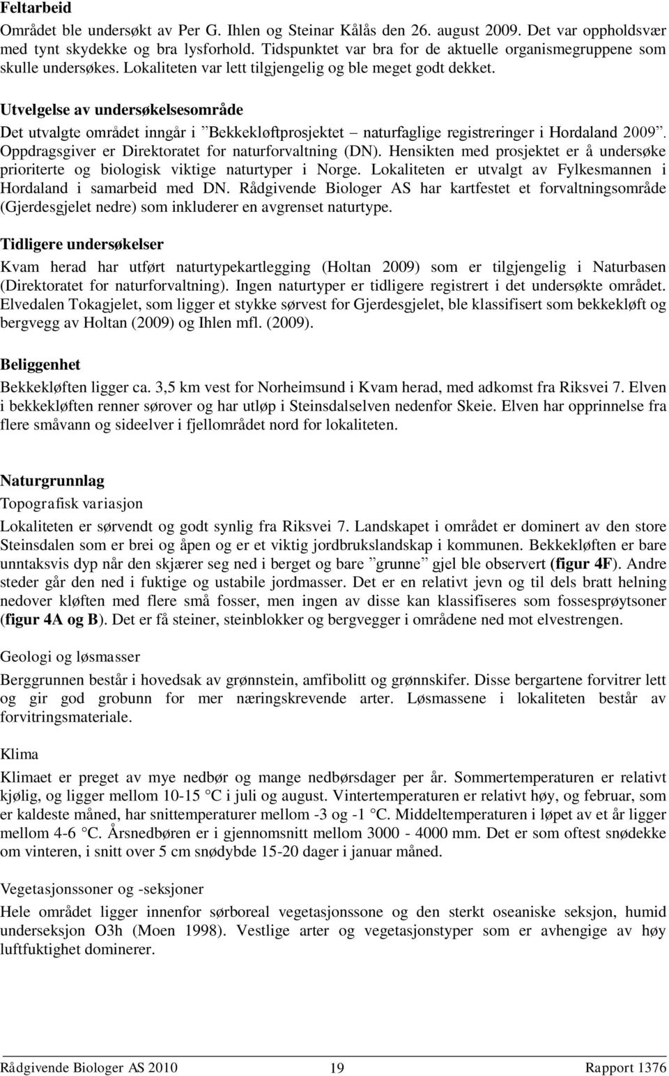 Utvelgelse av undersøkelsesområde Det utvalgte området inngår i Bekkekløftprosjektet naturfaglige registreringer i Hordaland 2009. Oppdragsgiver er Direktoratet for naturforvaltning (DN).