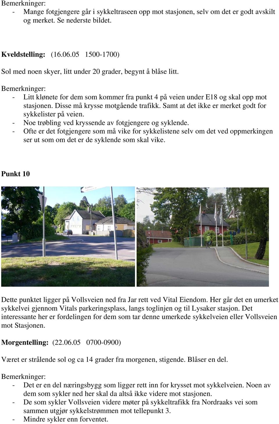 Disse må krysse motgående trafikk. Samt at det ikke er merket godt for sykkelister på veien. - Noe trøbling ved kryssende av fotgjengere og syklende.