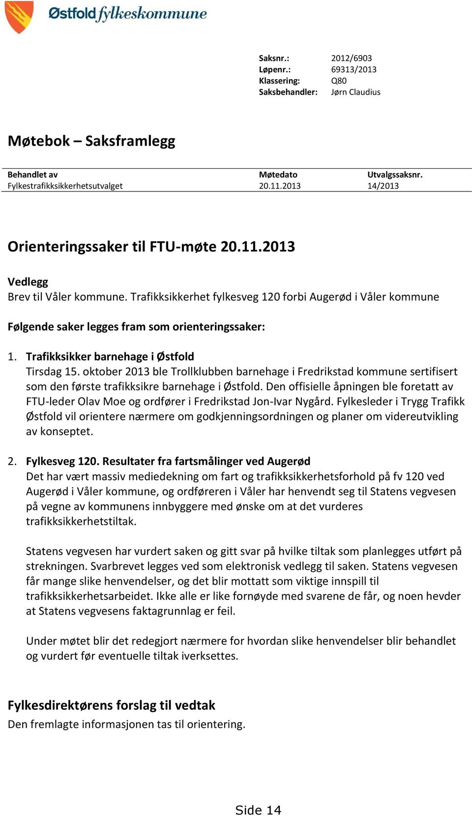 Trafikksikker barnehage i Østfold Tirsdag 15. oktober 2013 ble Trollklubben barnehage i Fredrikstad kommune sertifisert som den første trafikksikre barnehage i Østfold.